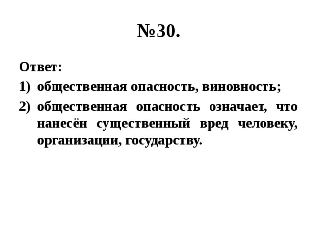 № 30. Ответ: общественная опасность, виновность; общественная опасность означает, что нанесён существенный вред человеку, организации, государству. 