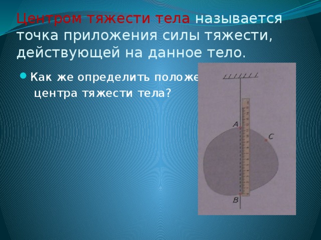 Центром тяжести тела называется точка приложения силы тяжести, действующей на данное тело. Как же определить положение  центра тяжести тела?  