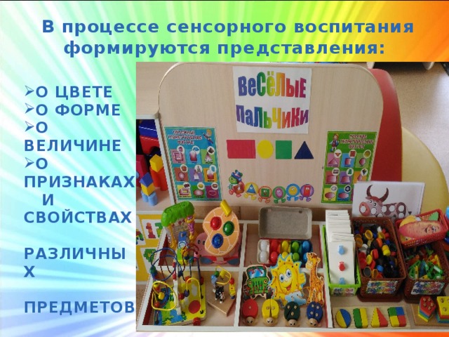 В процессе сенсорного воспитания формируются представления: О ЦВЕТЕ О ФОРМЕ О ВЕЛИЧИНЕ О ПРИЗНАКАХ  И СВОЙСТВАХ  РАЗЛИЧНЫХ  ПРЕДМЕТОВ 