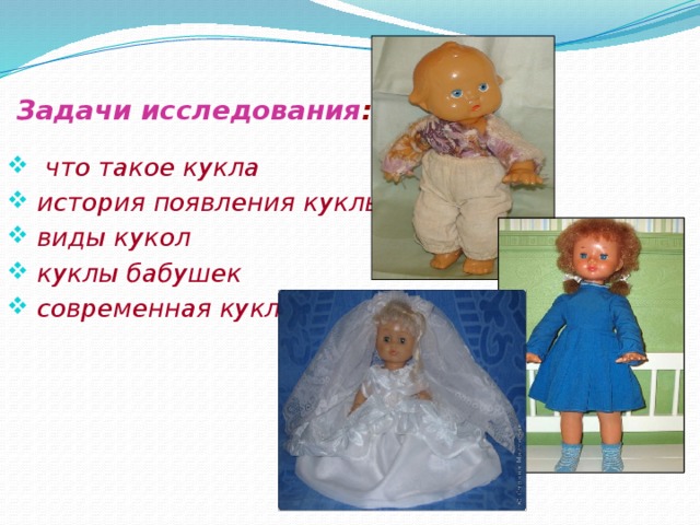 Задачи исследования :  что такое кукла  история появления куклы  виды кукол  куклы бабушек  современная кукла 