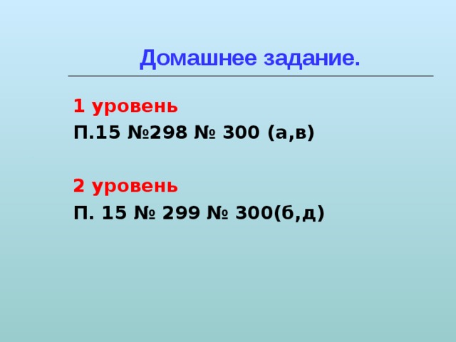 Домашнее задание. 1 уровень П.15 №298 № 300 (а,в)  2 уровень П. 15 № 299 № 300(б,д) 