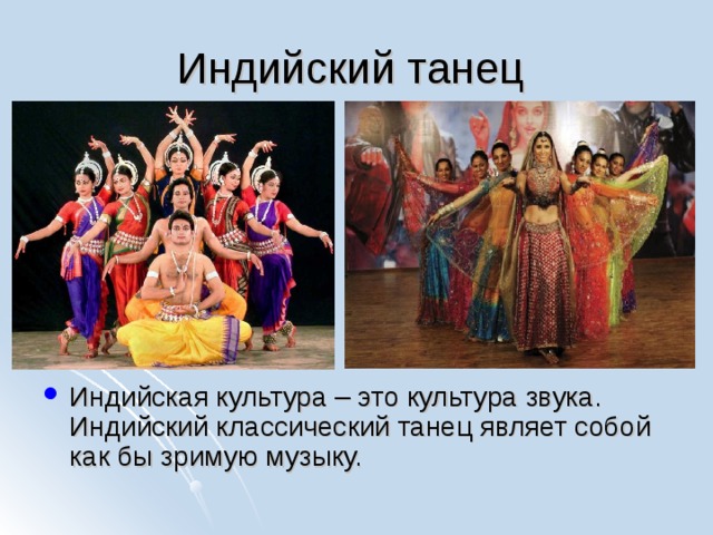 Индийский танец Индийская культура – это культура звука. Индийский классический танец являет собой как бы зримую музыку. 
