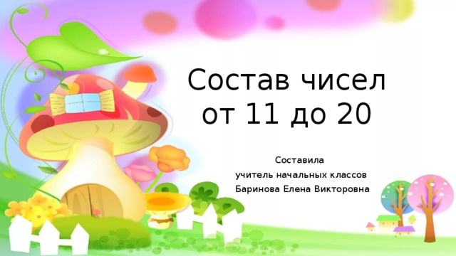 Состав чисел от 11 до 20 Составила учитель начальных классов  Баринова Елена Викторовна 