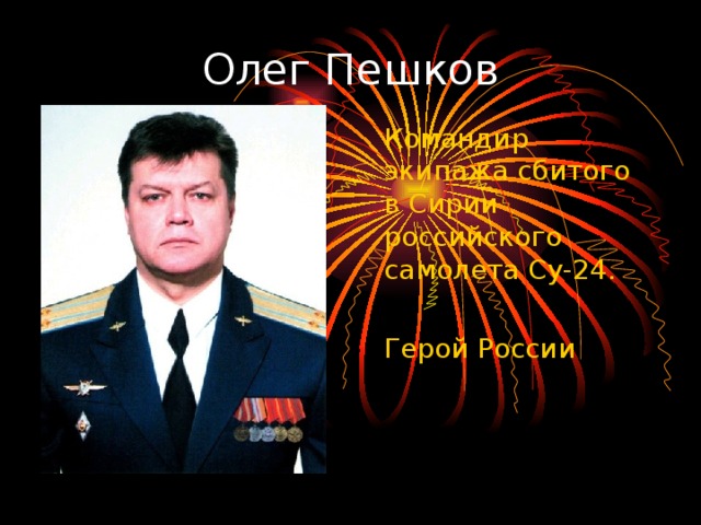 Олег Пешков  Командир экипажа сбитого в Сирии российского самолета Су-24.  Герой России 