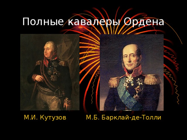 Полные кавалеры Ордена  М.И. Кутузов М.Б. Барклай-де-Толли 