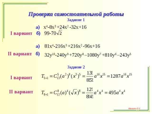 Проверка самостоятельной работы  Задание 1   а )  x 4 -8x 3 +24x 2 -32x+16 I вариант б ) 99-70 81x 4 -216x 3 +216x 2 -96x+16  а )  II вариант  б ) 32y 10 -240y 9 +720y 8 –1080y 7 +810y 6 –243y 5  Задание 2 I вариант  II вариант Abramova N.K.   