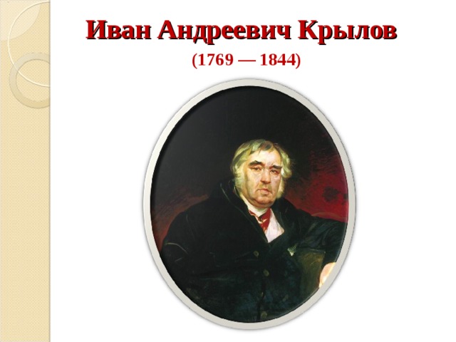 Иван Андреевич Крылов  ( 1769 — 1844 )   