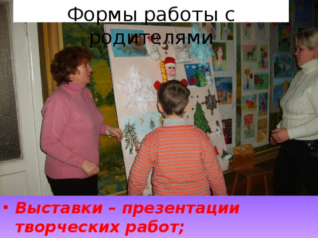 Формы работы с родителями Выставки – презентации творческих работ;  