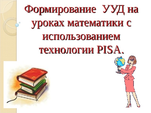 Формирование УУД на уроках математики c использованием технологии PISA. 