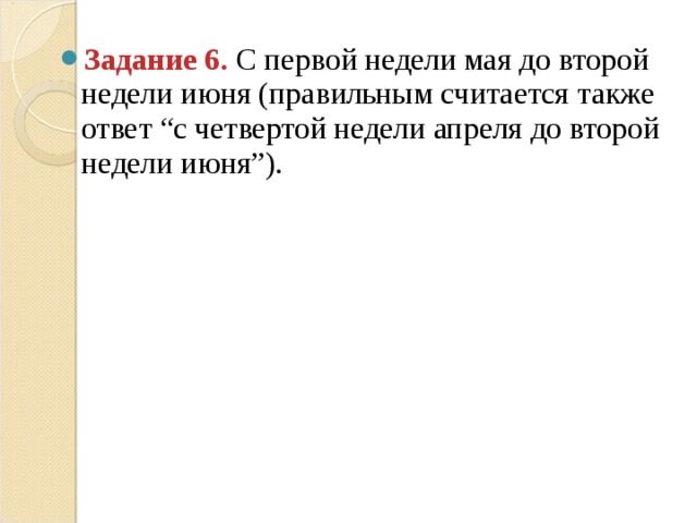 Задание 6. С первой недели мая до второй недели июня (правильным считается также ответ “с четвертой недели апреля до второй недели июня”).   