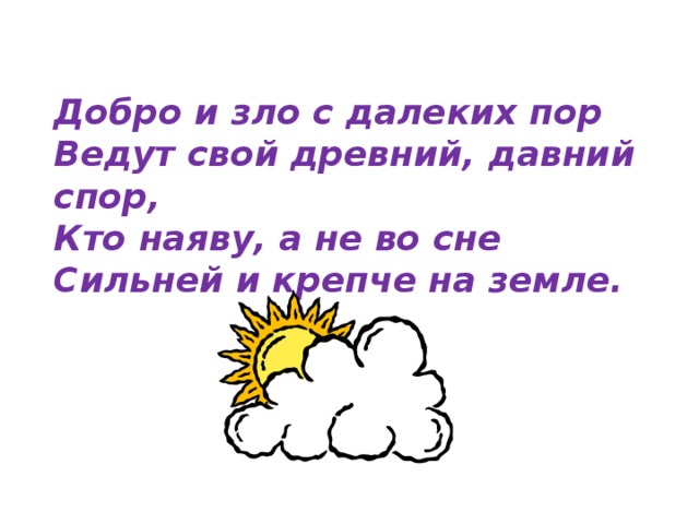 Добро и зло с далеких пор Ведут свой древний, давний спор, Кто наяву, а не во сне Сильней и крепче на земле. 