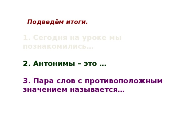 Подведём итоги. 1. Сегодня на уроке мы познакомились…  2. Антонимы – это …  3. Пара слов с противоположным значением называется… 