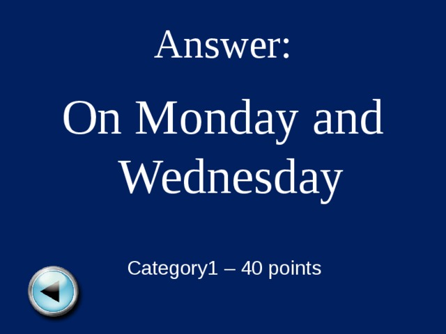 Answer: On Monday and Wednesday Category1 – 40 points 