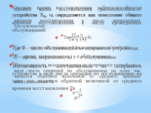 Среднее время восстановления работоспособности устройства Т В , ч, определяется как отношение общего времени восстановления к числу проведенных обслуживаний: Tв= (4) Где S – число обслуживаний не исправного устройства; Ti – время, затраченное на i – е обслуживание Интенсивность восстановления не исправного устройства в виде числа операций по обслуживанию на один час является обратной величиной от среднего времени восстановления Тв µ=   