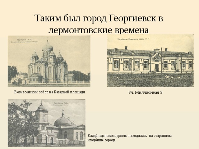 Таким был город Георгиевск в лермонтовские времена Вознесенский собор на Базарной площади Ул. Миллионная 9 Кладбищенская церковь находилась на старинном кладбище города. 
