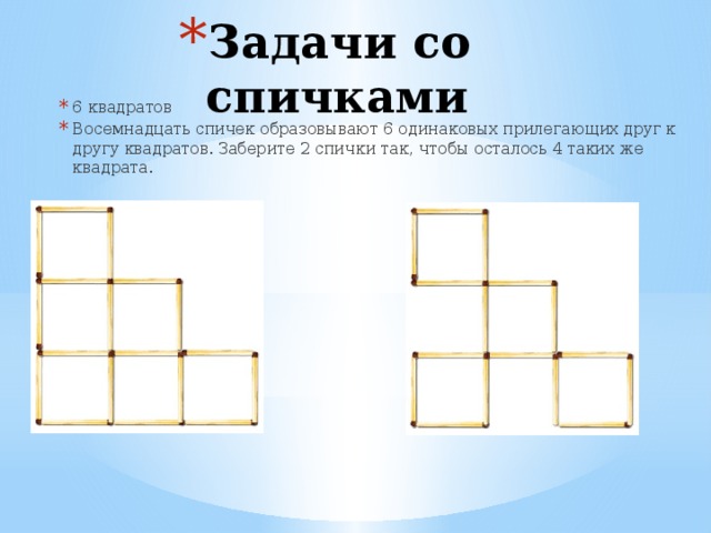 Задачи со спичками 6 квадратов Восемнадцать спичек образовывают 6 одинаковых прилегающих друг к другу квадратов. Заберите 2 спички так, чтобы осталось 4 таких же квадрата. 