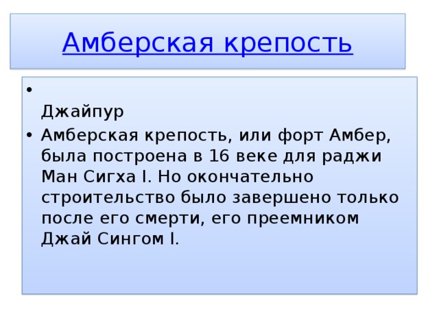Амберская крепость  Джайпур Амберская крепость, или форт Амбер, была построена в 16 веке для раджи Ман Сигха I. Но окончательно строительство было завершено только после его смерти, его преемником Джай Сингом I.    