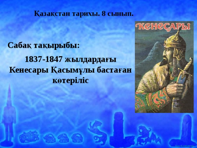 Қазақстан тарихы. 8 сынып. Сабақ тақырыбы: 1837-1847 жылдардағы Кенесары Қасымұлы бастаған көтеріліс 