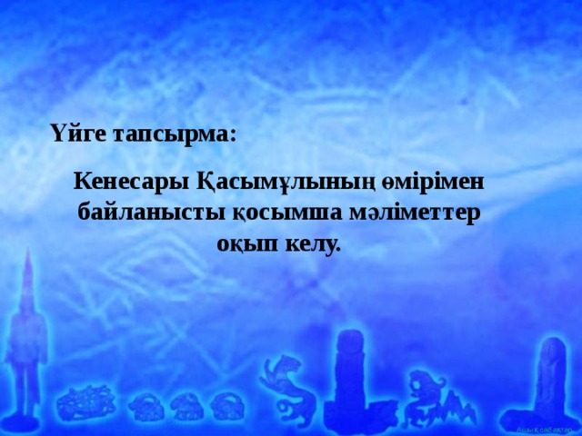 Үйге тапсырма: Кенесары Қасымұлының өмірімен байланысты қосымша мәліметтер оқып келу. 