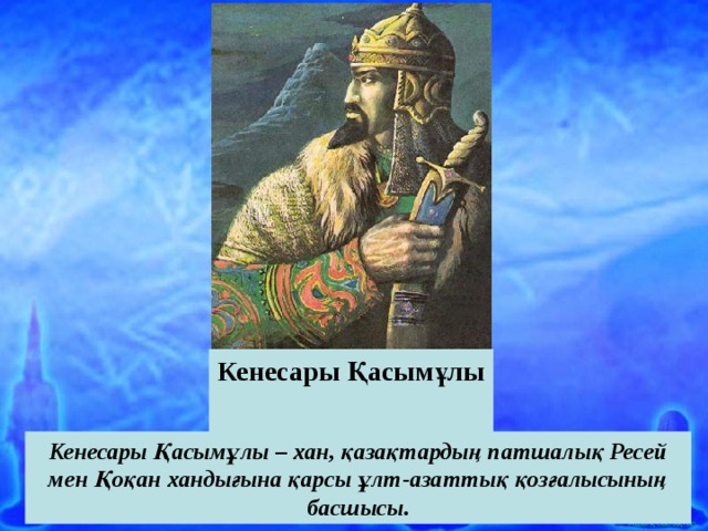 Кенесары Қасымұлы (1802-1847) Кенесары Қасымұлы – хан, қазақтардың патшалық Ресей мен Қоқан хандығына қарсы ұлт-азаттық қозғалысының басшысы. 