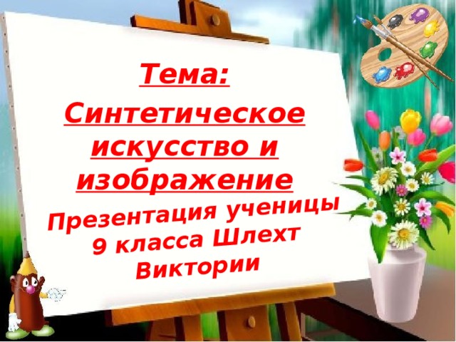 Презентация ученицы 9 класса Шлехт Виктории Тема: Синтетическое искусство и изображение 