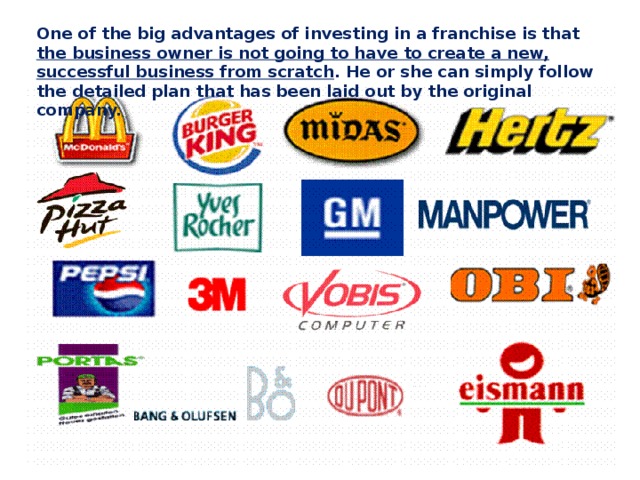 One of the big advantages of investing in a franchise is that the business owner is not going to have to create a new, successful business from scratch . He or she can simply follow the detailed plan that has been laid out by the original company. 