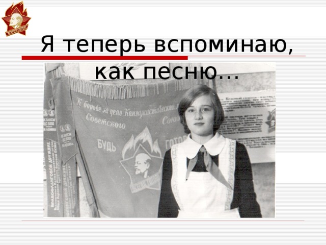 Я вспоминаю. Я теперь вспоминаю. Я теперь вспоминаю как. Я теперь вспоминаю как песню. Я теперь вспоминаю как песню пионерии.