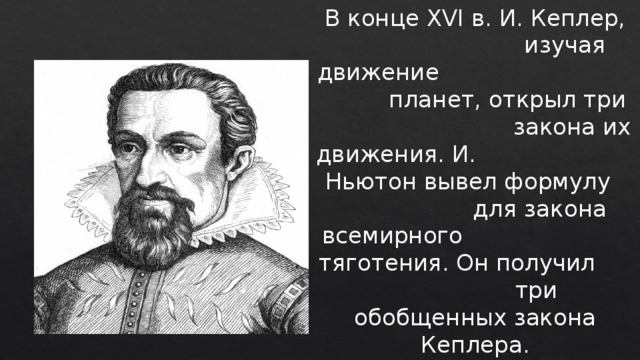  В конце XVI в. И. Кеплер, изучая движение планет, открыл три закона их движения. И. Ньютон вывел формулу для закона всемирного тяготения. Он получил три обобщенных закона Кеплера. 