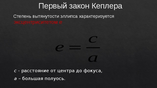 Первый закон Кеплера  Степень вытянутости эллипса характеризуется  эксцентриситетом е с - расстояние от центра до фокуса, а – большая полуось. 