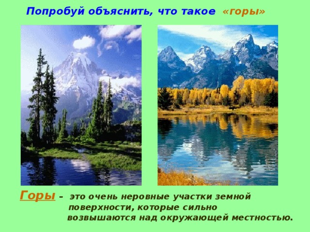 Попробуй объяснить, что такое   «горы» Горы  – это очень неровные участки земной  поверхности, которые сильно  возвышаются над окружающей местностью. 