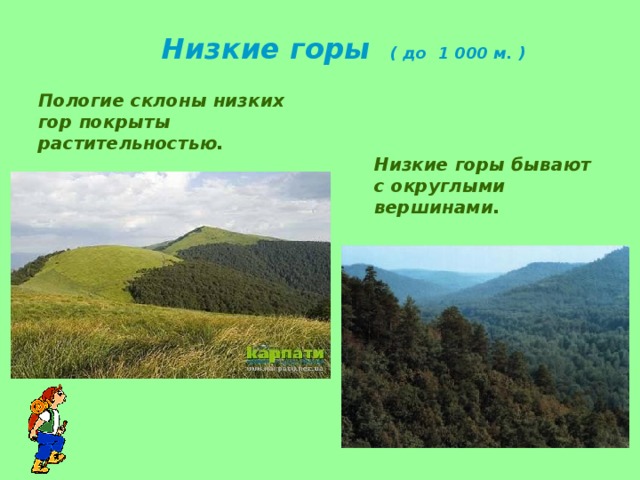Низкие горы ( до 1 000 м. ) Пологие склоны низких гор покрыты растительностью. Низкие горы бывают с округлыми вершинами. 