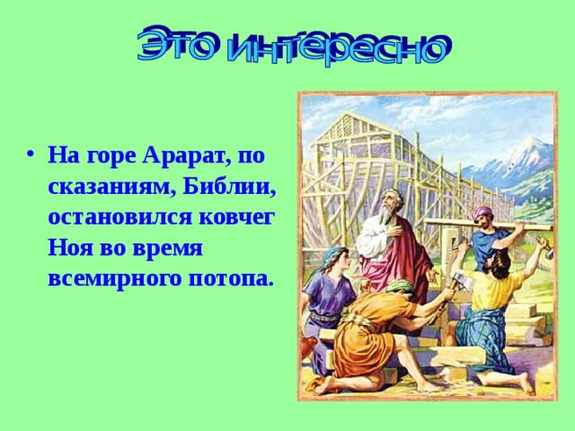 На горе Арарат, по сказаниям, Библии, остановился ковчег Ноя во время всемирного потопа.  