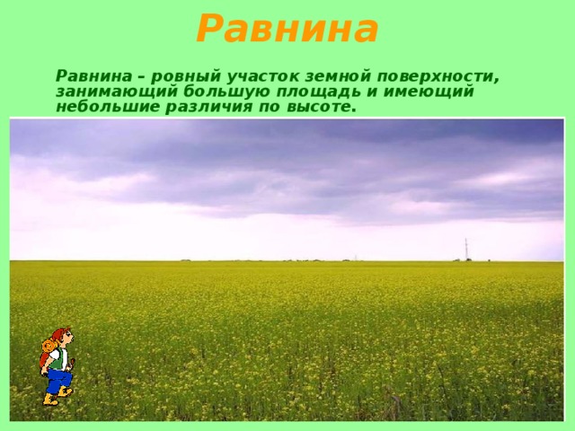 Равнина  Равнина – ровный участок земной поверхности, занимающий большую площадь и имеющий небольшие различия по высоте. 