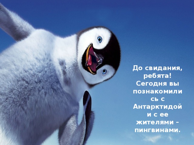 До свидания, ребята! Сегодня вы познакомились с Антарктидой и с ее жителями – пингвинами. 