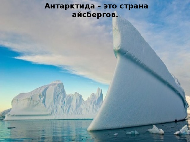 Антарктида - это страна айсбергов. 