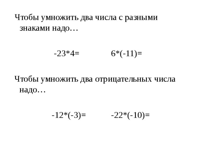 Чтобы умножить два числа с разными знаками надо…      -23*4=   6*(-11)=  Чтобы умножить два отрицательных числа надо…     -12*(-3)=   -22*(-10)=