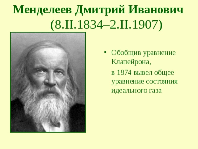 Менделеев Дмитрий Иванович   (8.II.1834–2.II.1907) Обобщив уравнение Клапейрона,  в 1874 вывел общее уравнение состояния идеального газа 