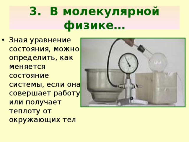 3. В молекулярной физике… Зная уравнение состояния, можно определить, как меняется состояние системы, если она совершает работу или получает теплоту от окружающих тел 