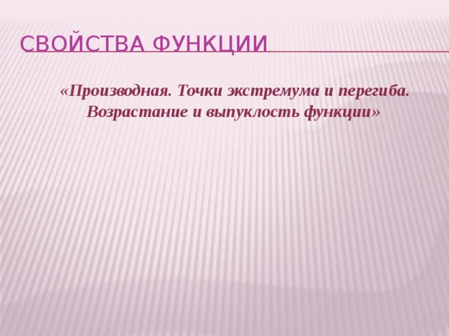 Свойства функции  «Производная. Точки экстремума и перегиба. Возрастание и выпуклость функции» 