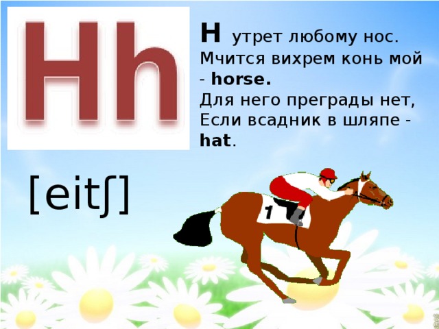 H утрет любому нос. Мчится вихрем конь мой - horse. Для него преграды нет, Если всадник в шляпе - hat . [eitʃ] 
