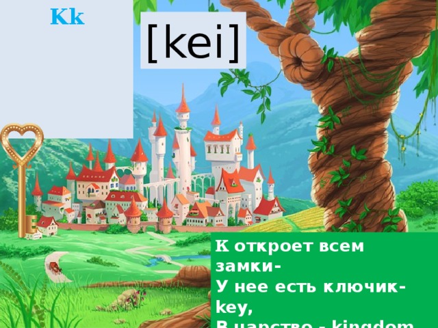 Kk [kei] K откроет всем замки- У нее есть ключик-key, В царство - kingdom отведет, Мир волшебный распахнет. 