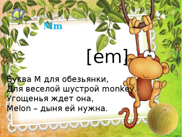 Mm [em] Буква М для обезьянки, Для веселой шустрой monkey. Угощенья ждет она, Melon – дыня ей нужна. 