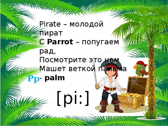 Pirate – молодой пират С Parrot – попугаем рад, Посмотрите это нам Машет веткой пальма - palm Pp [pi:] 