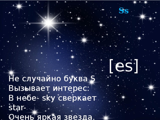 Ss [es] Не случайно буква S Вызывает интерес: В небе- sky сверкает star- Очень яркая звезда. 