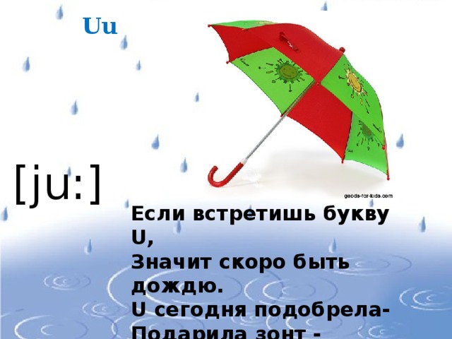 Uu [ju:] Если встретишь букву U , Значит скоро быть дождю. U сегодня подобрела- Подарила зонт - umbrella. 