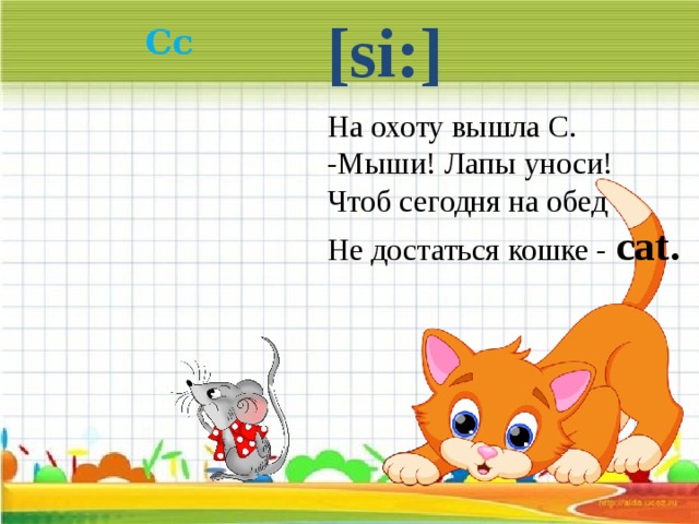[si:] Cc На охоту вышла С. -Мыши! Лапы уноси! Чтоб сегодня на обед Не достаться кошке - cat.  