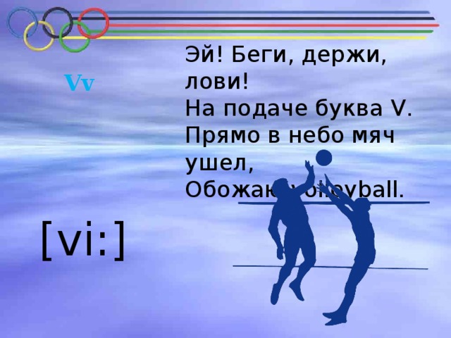 Эй! Беги, держи, лови! На подаче буква V . Прямо в небо мяч ушел, Обожаю volleyball. Vv [vi:] 