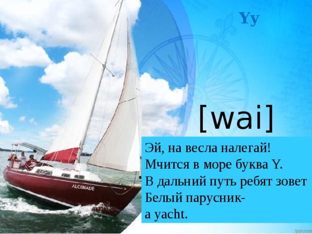 Yy [wai] Эй, на весла налегай! Мчится в море буква Y. В дальний путь ребят зовет Белый парусник- a yacht. 