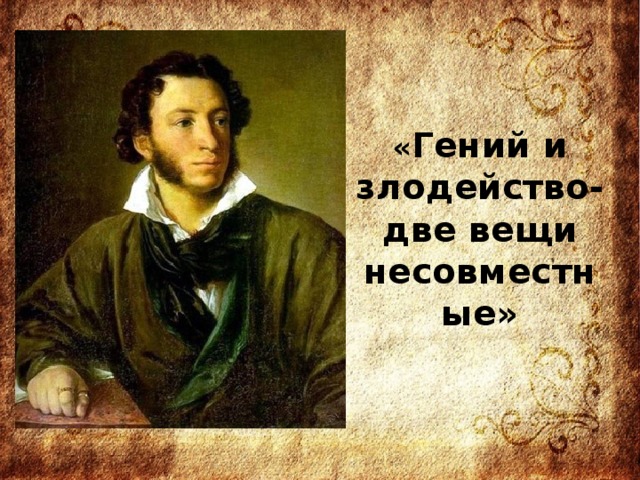 « Гений и злодейство-  две вещи несовместные» 