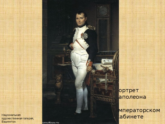 Портрет  Наполеона  в  императорском  кабинете  Национальная художественная галерея, Вашингтон. 